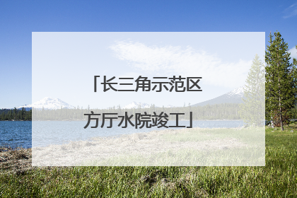 长三角示范区方厅水院竣工