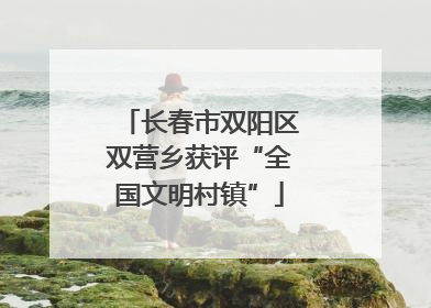 长春市双阳区双营乡获评“全国文明村镇”