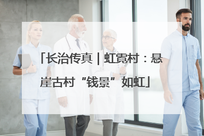 长治传真｜虹霓村：悬崖古村“钱景”如虹