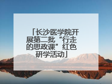 长沙医学院开展第二批“行走的思政课”红色研学活动