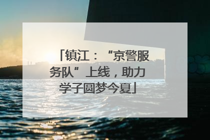 镇江：“京警服务队”上线，助力学子圆梦今夏