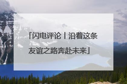 闪电评论丨沿着这条友谊之路奔赴未来