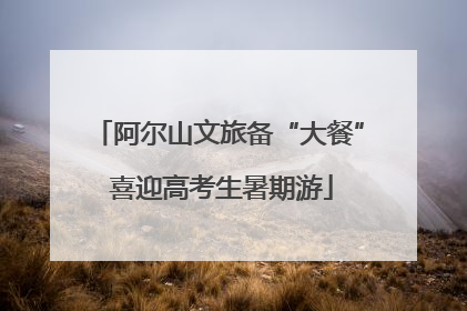 阿尔山文旅备“大餐” 喜迎高考生暑期游