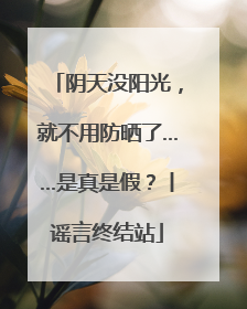 阴天没阳光，就不用防晒了……是真是假？丨谣言终结站