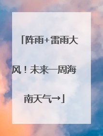 阵雨+雷雨大风！未来一周海南天气→