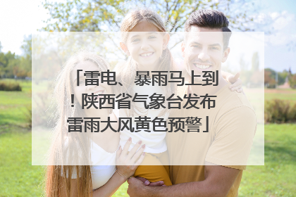 雷电、暴雨马上到！陕西省气象台发布雷雨大风黄色预警