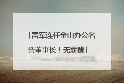 雷军连任金山办公名誉董事长！无薪酬