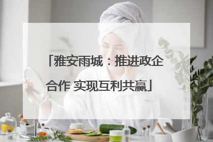 雅安雨城：推进政企合作 实现互利共赢