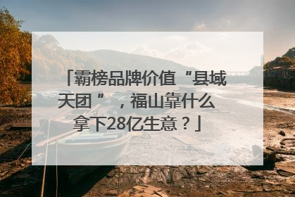 霸榜品牌价值“县域天团 ”，福山靠什么拿下28亿生意？