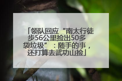 领队回应“南太行徒步56公里捡出50多袋垃圾”：随手的事，还打算去武功山捡