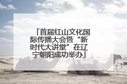 首届红山文化国际传播大会暨“新时代大讲堂”在辽宁朝阳成功举办