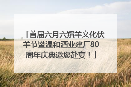 首届六月六羵羊文化伏羊节暨温和酒业建厂80周年庆典邀您赴宴！