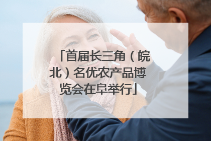 首届长三角（皖北）名优农产品博览会在阜举行