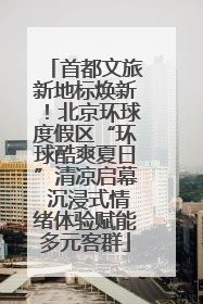 首都文旅新地标焕新！北京环球度假区“环球酷爽夏日”清凉启幕 沉浸式情绪体验赋能多元客群