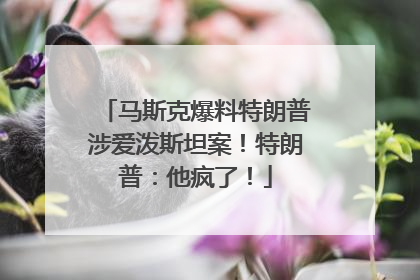 马斯克爆料特朗普涉爱泼斯坦案！特朗普：他疯了！
