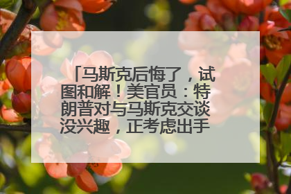 马斯克后悔了，试图和解！美官员：特朗普对与马斯克交谈没兴趣，正考虑出手此前买的红色特斯拉！特斯拉股价巨震