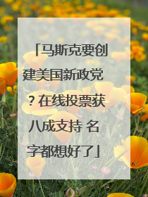 马斯克要创建美国新政党？在线投票获八成支持 名字都想好了
