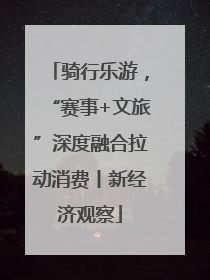 骑行乐游，“赛事+文旅”深度融合拉动消费丨新经济观察