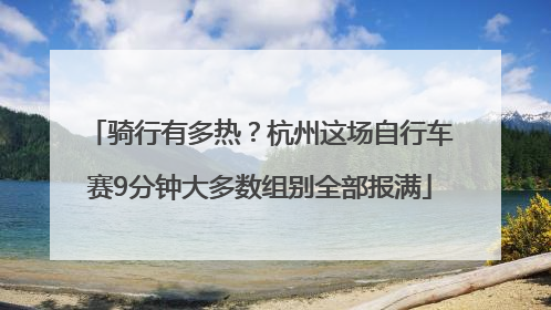 骑行有多热？杭州这场自行车赛9分钟大多数组别全部报满