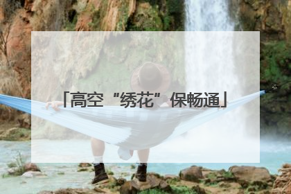 高空“绣花”保畅通