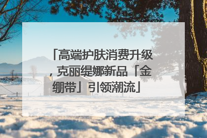 高端护肤消费升级，克丽缇娜新品「金绷带」引领潮流