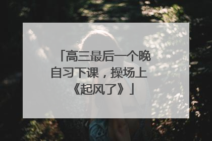 高三最后一个晚自习下课，操场上《起风了》