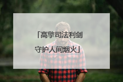 高擎司法利剑 守护人间烟火