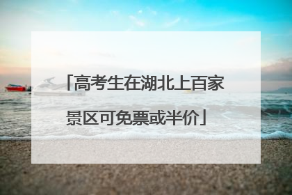 高考生在湖北上百家景区可免票或半价