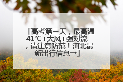 高考第三天，最高温41℃+大风+强对流，请注意防范！河北最新出行信息→