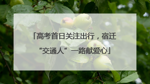 高考首日关注出行，宿迁“交通人”一路献爱心