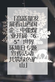 高质量发展看山西国企：中能煤业开展“6·5”世界环境日专题宣传活动 共筑绿色矿山