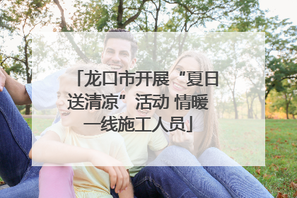龙口市开展“夏日送清凉”活动 情暖一线施工人员
