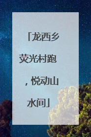 龙西乡荧光村跑，悦动山水间
