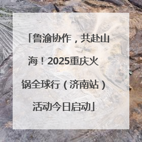 鲁渝协作，共赴山海！2025重庆火锅全球行（济南站）活动今日启动