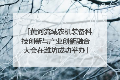黄河流域农机装备科技创新与产业创新融合大会在潍坊成功举办