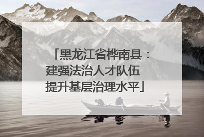 黑龙江省桦南县：建强法治人才队伍 提升基层治理水平