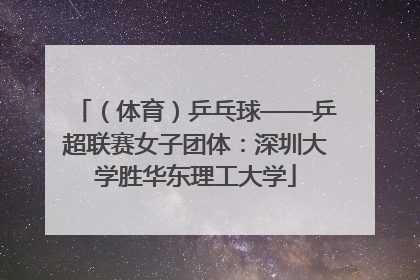 （体育）乒乓球——乒超联赛女子团体：深圳大学胜华东理工大学
