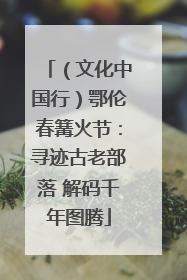 （文化中国行）鄂伦春篝火节：寻迹古老部落 解码千年图腾