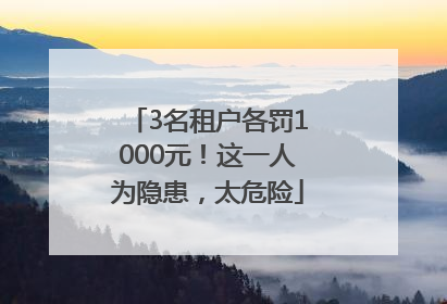 3名租户各罚1000元！这一人为隐患，太危险