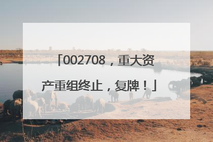 002708，重大资产重组终止，复牌！