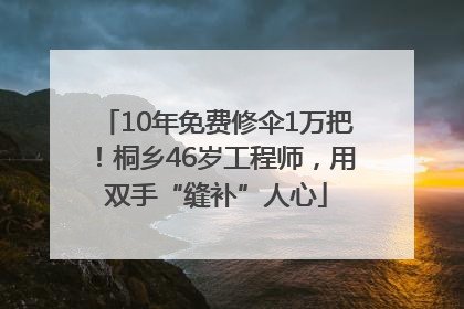 10年免费修伞1万把！桐乡46岁工程师，用双手“缝补”人心