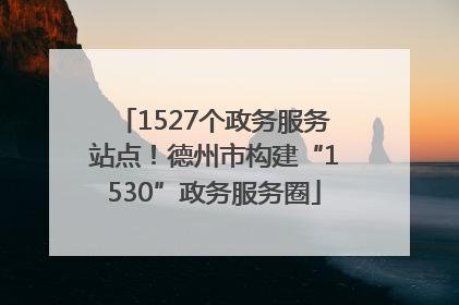 1527个政务服务站点！德州市构建“1530”政务服务圈