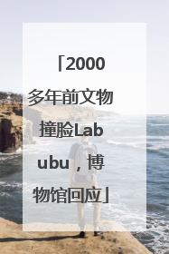 2000多年前文物撞脸Labubu，博物馆回应