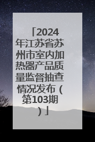2024年江苏省苏州市室内加热器产品质量监督抽查情况发布（第103期）