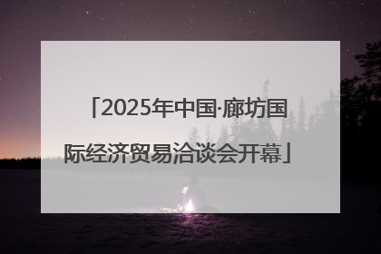 2025年中国·廊坊国际经济贸易洽谈会开幕