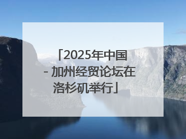 2025年中国－加州经贸论坛在洛杉矶举行