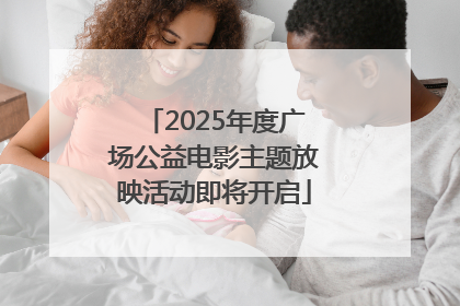 2025年度广场公益电影主题放映活动即将开启