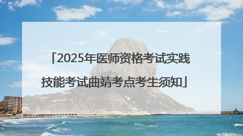 2025年医师资格考试实践技能考试曲靖考点考生须知