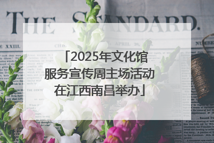 2025年文化馆服务宣传周主场活动在江西南昌举办