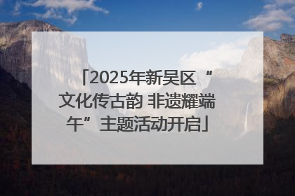2025年新吴区“文化传古韵 非遗耀端午”主题活动开启